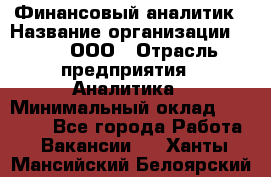 Финансовый аналитик › Название организации ­ Btt, ООО › Отрасль предприятия ­ Аналитика › Минимальный оклад ­ 17 500 - Все города Работа » Вакансии   . Ханты-Мансийский,Белоярский г.